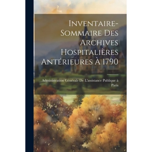 (영문도서) Inventaire-Sommaire Des Archives Hospitalières Antérieures À 1790 Paperback, Legare Street Press, English, 9781022845541