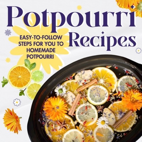 (영문도서) Potpourri Recipes: Easy-to-Follow Steps for You to Homemade Potpourri: Homemade Potpourri Paperback, Independently Published, English, 9798873794164