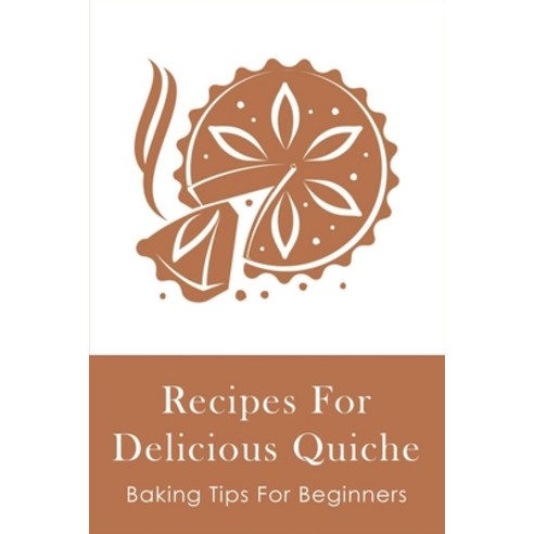 (영문도서) Recipes For Delicious Quiche: Baking Tips For Beginners: How To Make Quiche Pastry Paperback, Independently Published, English, 9798518866416