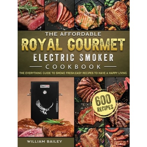 (영문도서) The Affordable Royal Gourmet Electric Smoker Cookbook: The Everything Guide to Smoke 600 Fres... Hardcover, William Bailey, English, 9781803670461