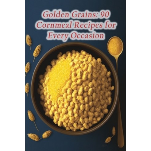 (영문도서) Golden Grains: 90 Cornmeal Recipes for Every Occasion Paperback, Independently Published, English, 9798856098173