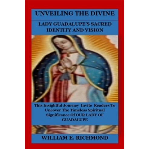 (영문도서) Unveiling the Divine: Lady Guadalupe''s Sacred Identity and Vision Paperback, Independently Published, English, 9798324899745