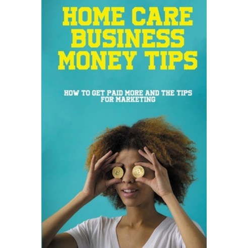(영문도서) Home Care Business Money Tips: How To Get Paid More And The Tips For Marketing: How To Increa... Paperback, Independently Published, English, 9798517537706