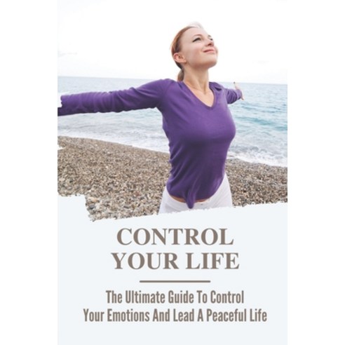 (영문도서) Control Your Life: The Ultimate Guide To Control Your Emotions And Lead A Peaceful Life: Easy... Paperback, Independently Published, English, 9798539860677