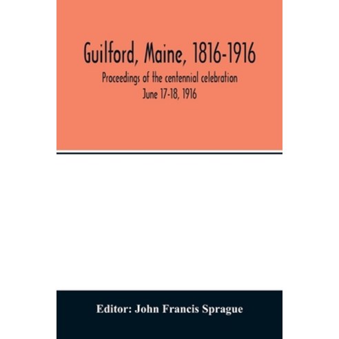 Guilford Maine 1816-1916; proceedings of the centennial celebration June 17-18 1916 Paperback, Alpha Edition