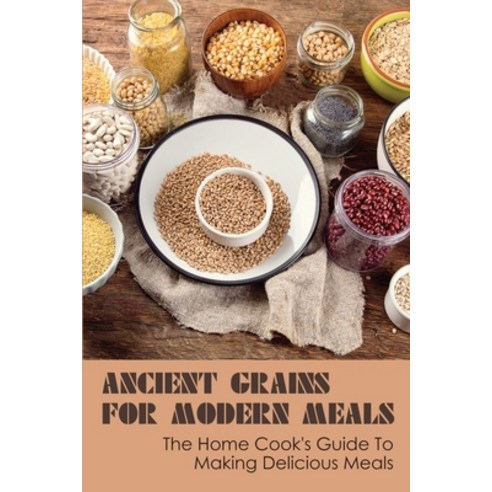 (영문도서) Ancient Grains for Modern Meals: The Home Cook''s Guide To Making Delicious Meals: Ancient Gra... Paperback, Independently Published, English, 9798531871220