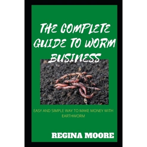 (영문도서) The Complete Guide to Worm Business: Easy and Simple Way to Make Money with Earthworm Paperback, Independently Published, English, 9798849673851