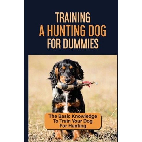 (영문도서) Training A Hunting Dog For Dummies: The Basic Knowledge To Train ...