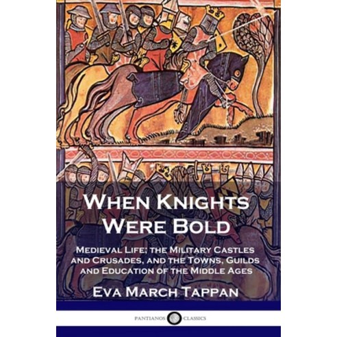 When Knights Were Bold: Medieval Life; the Military Castles and Crusades and the Towns Guilds and ... Paperback, Pantianos Classics