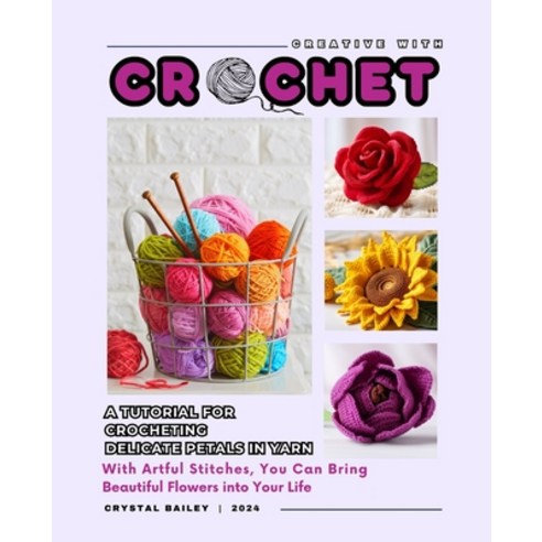 (영문도서) Creative with Crochet_A Tutorial for Crocheting Delicate Petals in Yarn: With Artful Stitches... Paperback, Independently Published, English, 9798883811912