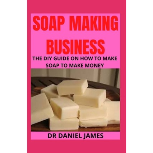 (영문도서) Soap Making Business: The DIY guide on how to make soap to make money Paperback, Independently Published, English, 9798529354131