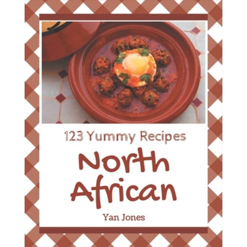 123 Yummy North African Recipes: From The Yummy North African Cookbook To The Table Paperback, Independently Published
