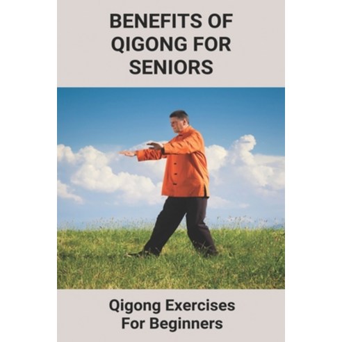 Benefits Of Qigong For Seniors: Qigong Exercises For Beginners: Qi Gong Benefits Paperback, Independently Published, English, 9798743420988