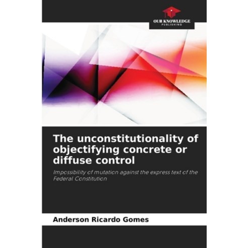 (영문도서) The unconstitutionality of objectifying concrete or diffuse control Paperback, Our Knowledge Publishing, English, 9786207233373