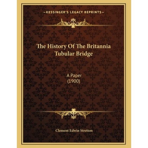 The History Of The Britannia Tubular Bridge: A Paper (1900) Paperback, Kessinger Publishing