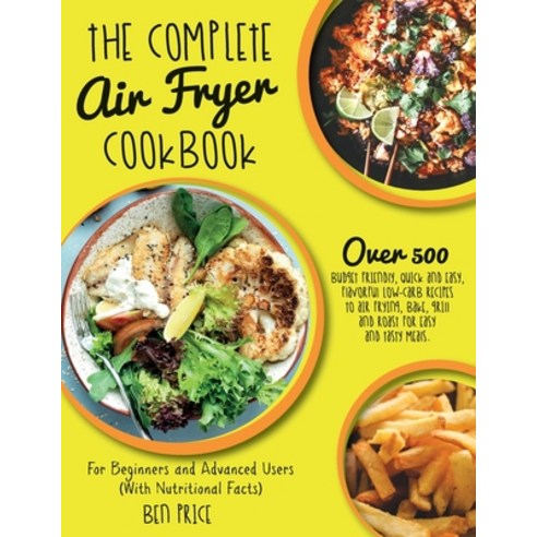 (영문도서) The Complete Air Fryer Cookbook: Over 500 Budget Friendly Quick & Easy Flavorful Low-Carb R... Paperback, Ben Price, English, 9781802781502