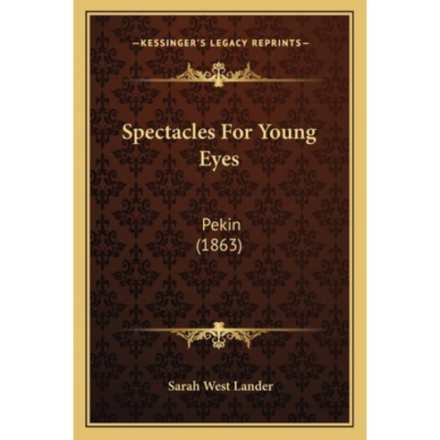 Spectacles For Young Eyes: Pekin (1863) Paperback, Kessinger Publishing