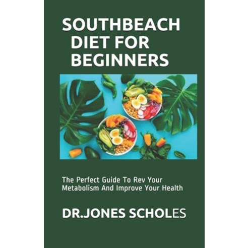 South Beach Diet for Beginners: The Perfect Guide To Rev Your Metabolism And Improve Your Health Paperback, Independently Published