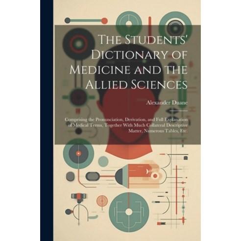 (영문도서) The Students'' Dictionary of Medicine and the Allied Sciences: Comprising the Pronunciation D... Paperback, Legare Street Press, English, 9781022707900