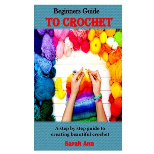 Beginners Guide to Crochet: A step by step guide to creating beautiful crochet Paperback, Independently Published, English, 9798738586149
