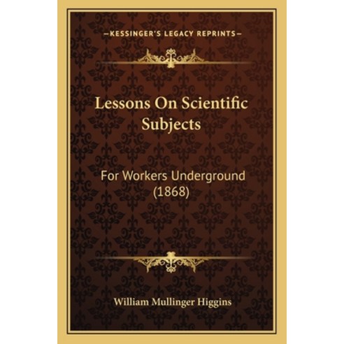 Lessons On Scientific Subjects: For Workers Underground (1868) Paperback, Kessinger Publishing
