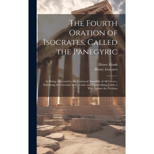 (영문도서) The Fourth Oration of Isocrates Called the Panegyric: As Being Addressed to the Universal As... Hardcover, Legare Street Press, English, 9781020026799