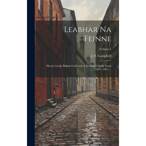 (영문도서) Leabhar Na Feinne: Heroic Gaelic Ballads Collected in Scotland Chiefly From 1512 to 1871 ...;... Hardcover, Legare Street Press, English, 9781020489471