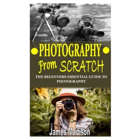Photography from Scratch: The Beginners Essential Guide to Photography Paperback, Independently Published, English, 9798744840808