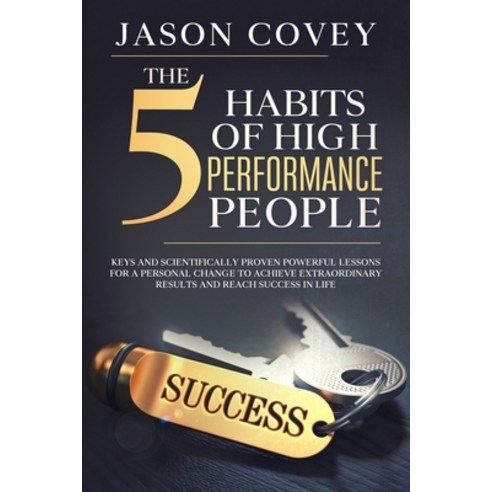 The 5 Habits Of High Performance People: Keys And Scientifically Proven 