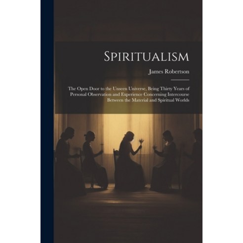 (영문도서) Spiritualism: The Open Door to the Unseen Universe Being Thirty Years of Personal Observatio... Paperback, Legare Street Press, English, 9781021355683