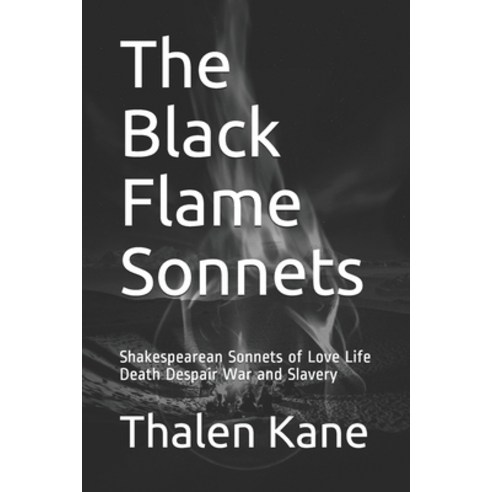 The Black Flame Sonnets: Shakespearean Sonnets of Love Life Death Despair War and Slavery Paperback, Independently Published
