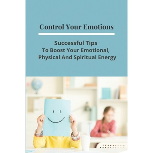 Control Your Emotions: Successful Tips To Boost Your Emotional Physical ...