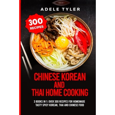 Chinese Korean And Thai Home Cooking: 3 Books In 1: Over 300 Recipes For Homemade Tasty Spicy Korean... Paperback, Independently Published, English, 9798572951141