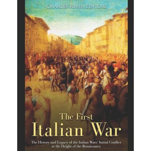 (영문도서) The First Italian War: The History and Legacy of the Italian Wars'' Initial Conflict at the He... Paperback, Independently Published, English, 9781072062622