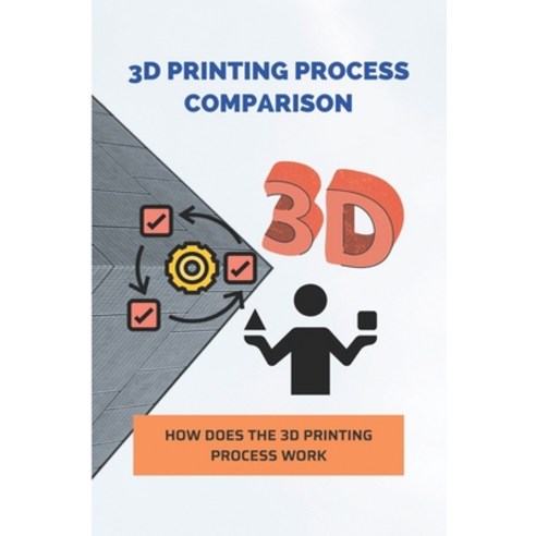 3D Printing Process Comparison: How Does The 3D Printing Process Work: 3D Printing Near Me Paperback, Independently Published, English, 9798728746102