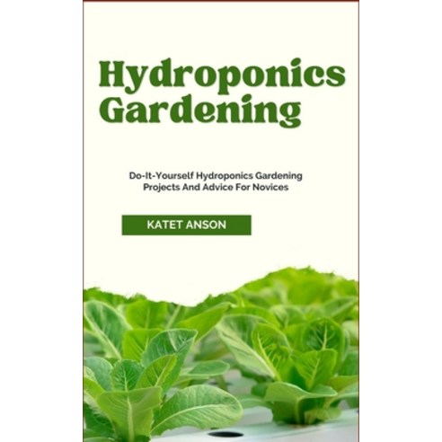 (영문도서) Hydroponics Gardening: Do-It-Yourself Hydroponics Gardening Projects And Advice For Novices Paperback, Independently Published, English, 9798884437364