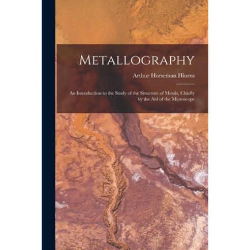 (영문도서) Metallography: An Introduction to the Study of the Structure of Metals Chiefly by the Aid of... Paperback, Legare Street Press, English, 9781017396218