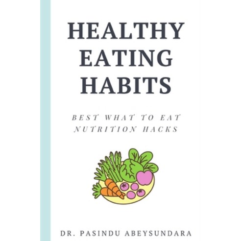 (영문도서) Healthy Eating Habits: BEST WHAT TO EAT NUTRITION HACKS by Dr Pasindu Abeysundara Paperback, Independently Published, English, 9798536073124
