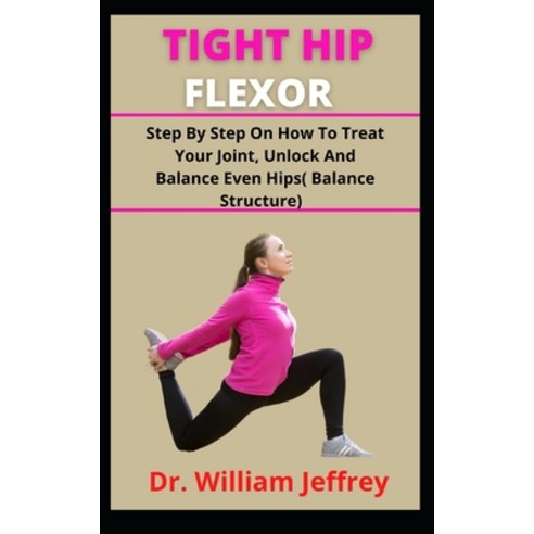 (영문도서) Tight Hip Flexors: Step By Step On How To Treat Your Joint Unlock And Balance Uneven Hips (B... Paperback, Independently Published, English, 9798539516727