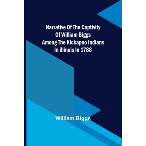 (영문도서) Narrative of the Captivity of William Biggs among the Kickapoo Indians in Illinois in 1788 Paperback, Alpha Edition, English, 9789356706446
