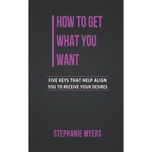 How to get what you want: Five keys that help align you to receive your desires Paperback, Independently Published