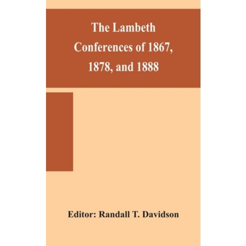 The Lambeth conferences of 1867 1878 and 1888: with the official reports and resolutions together... Hardcover, Alpha Edition