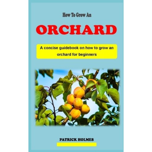 (영문도서) How to Grow an Orchard: A concise introductory backyard gardening technique guidebook on how ... Paperback, Independently Published, English, 9798321215272