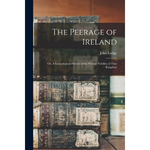 (영문도서) The Peerage of Ireland: Or A Genealogical History of the Present Nobility of That Kingdom Paperback, Legare Street Press, English, 9781017331073