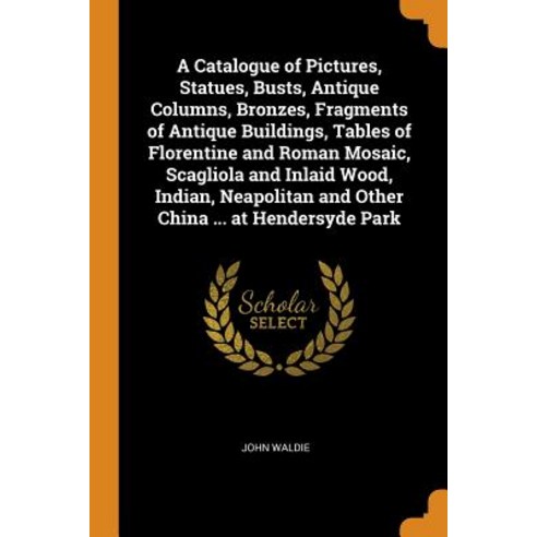 A Catalogue of Pictures Statues Busts Antique Columns Bronzes Fragments of Antique Buildings T... Paperback, Franklin Classics