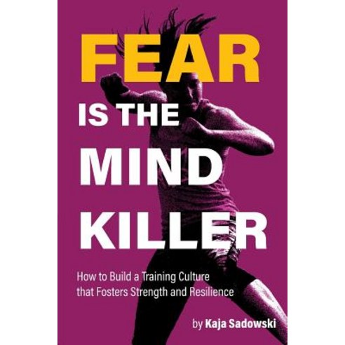 Fear is the Mind Killer: How to Build a Training Culture that Fosters Strength and Resilience Paperback, Kaja Sadowski, English, 9781999066307
