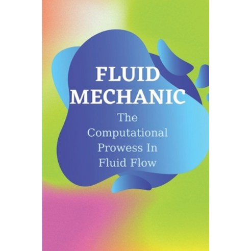 (영문도서) Fluid Mechanic: The Computational Prowess In Fluid Flow: Computational Fluid Dynamics Uses Paperback, Independently Published, English, 9798463545282
