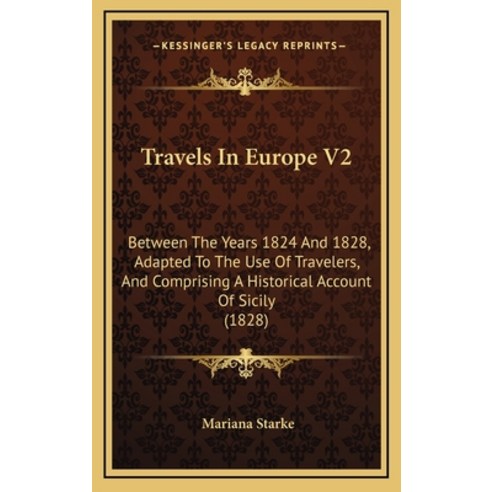 Travels In Europe V2: Between The Years 1824 And 1828 Adapted To The Use Of Travelers And Comprisi... Hardcover, Kessinger Publishing