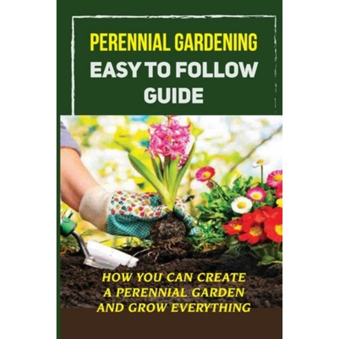 (영문도서) Perennial Gardening Easy To Follow Guide: How You Can Create A Perennial Garden And Grow Ever... Paperback, Independently Published, English, 9798459579789