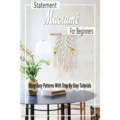 Statement Macramé For Beginners: Many Easy Patterns With Step By Step Tutorials: Statement Macramé F... Paperback, Independently Published